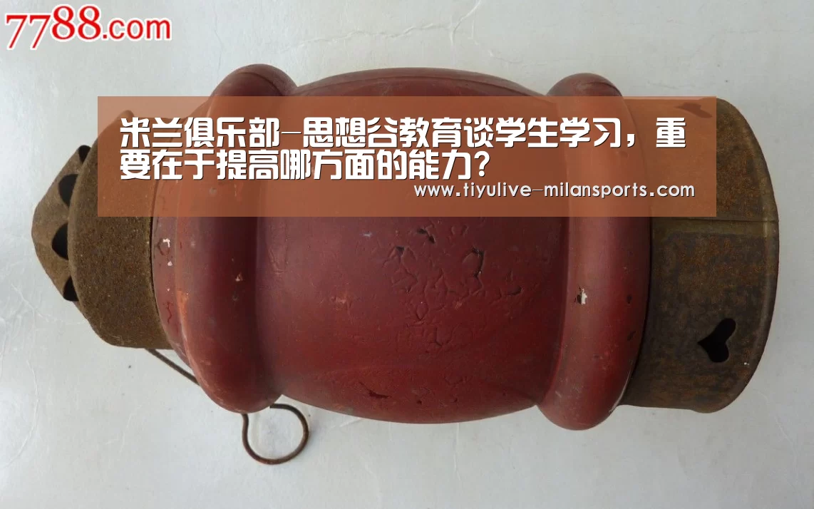 米兰俱乐部-思想谷教育谈学生学习,重要在于提高哪方面的能力?(图1) 米兰体育下载地址